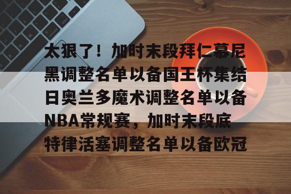 爱游戏官方网站-太狠了！加时末段拜仁慕尼黑调整名单以备国王杯集结日奥兰多魔术调整名单以备NBA常规赛，加时末段底特律活塞调整名单以备欧冠的简单介绍